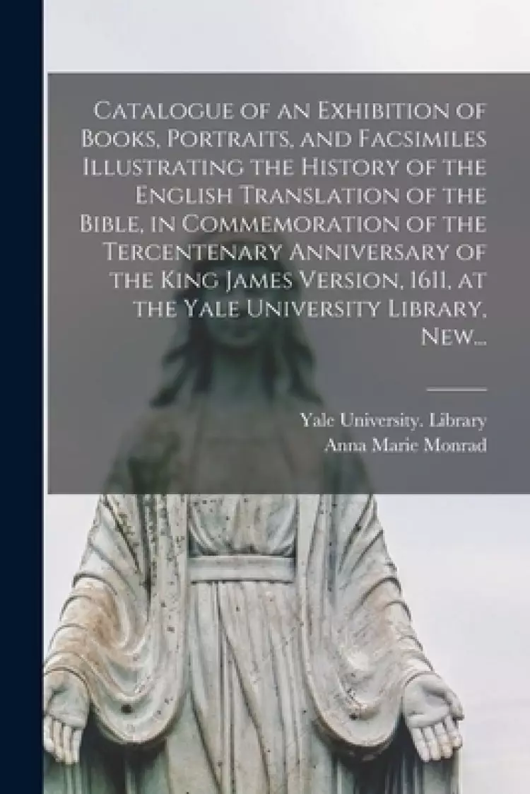 Catalogue of an Exhibition of Books, Portraits, and Facsimiles Illustrating the History of the English Translation of the Bible, in Commemoration of t