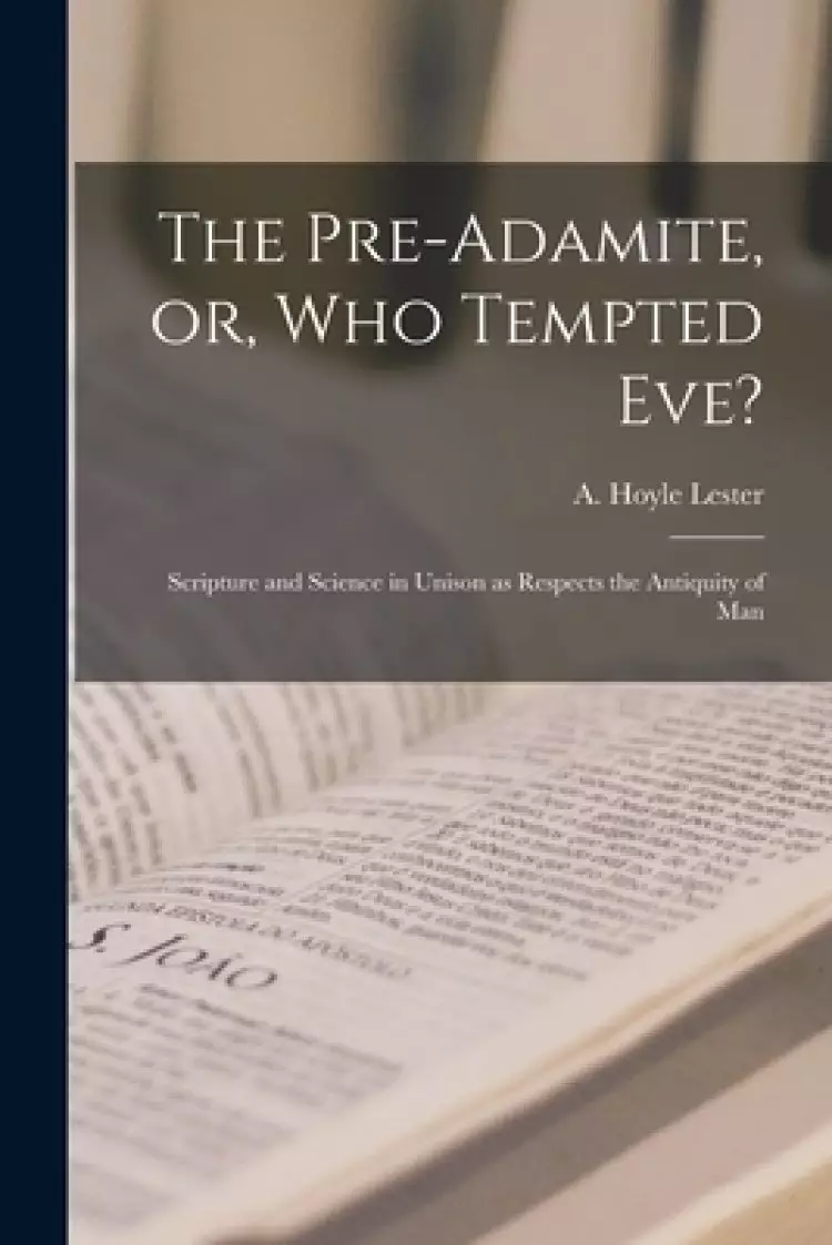 The Pre-Adamite, or, Who Tempted Eve? : Scripture and Science in Unison as Respects the Antiquity of Man