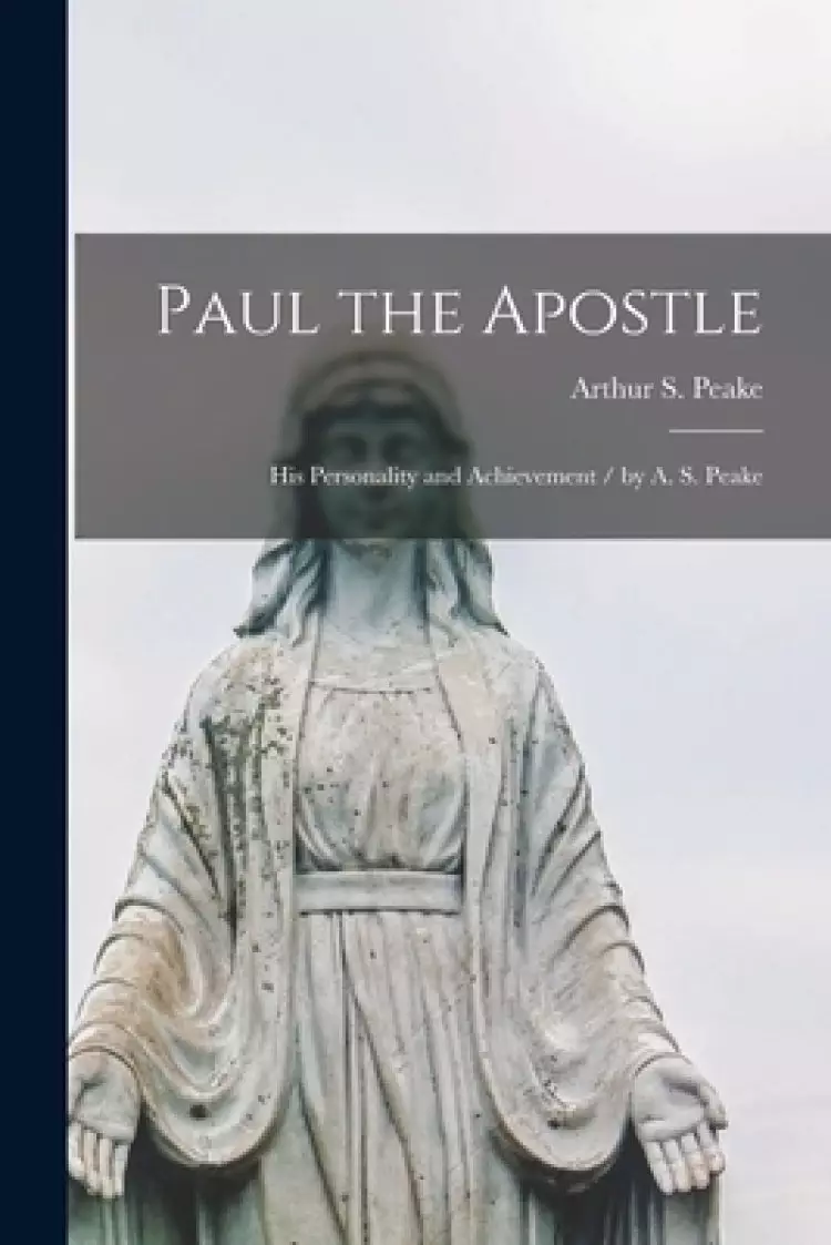 Paul the Apostle: His Personality and Achievement / by A. S. Peake