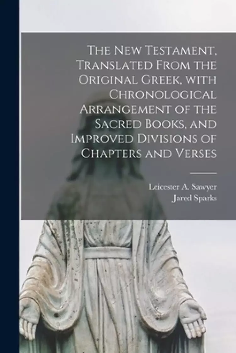 The New Testament, Translated From the Original Greek, With Chronological Arrangement of the Sacred Books, and Improved Divisions of Chapters and Vers
