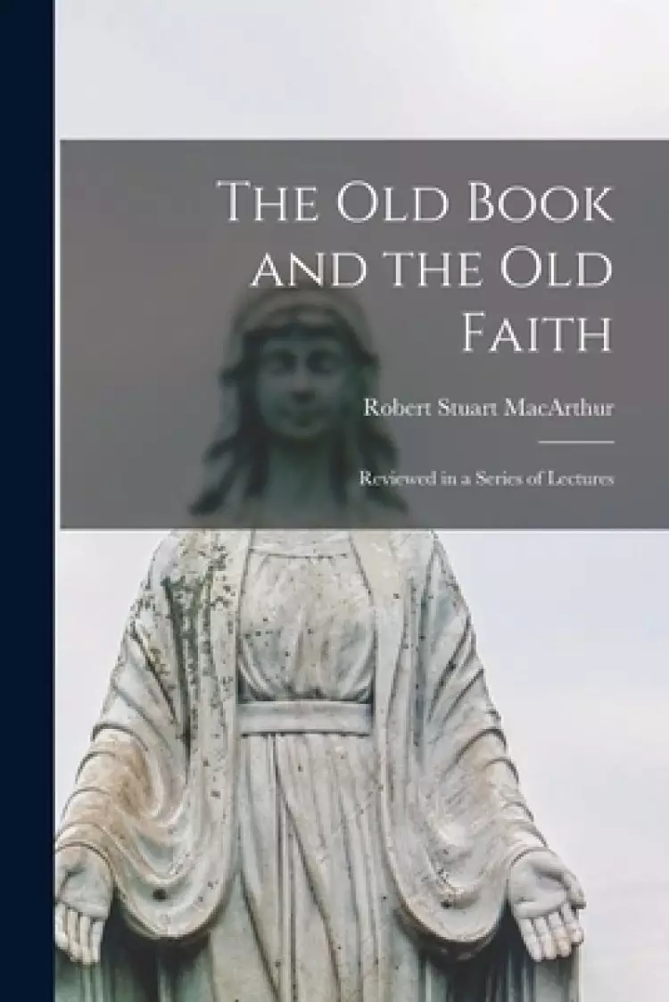 The Old Book and the Old Faith [microform] : Reviewed in a Series of Lectures