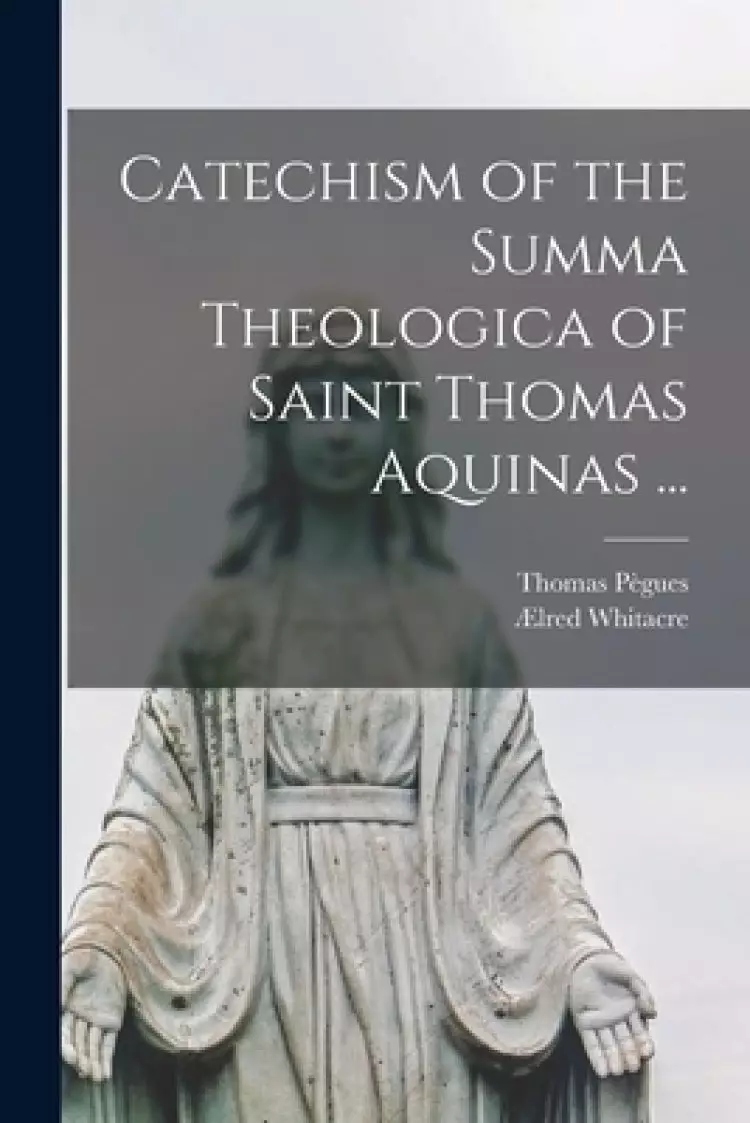 Catechism of the Summa Theologica of Saint Thomas Aquinas ...