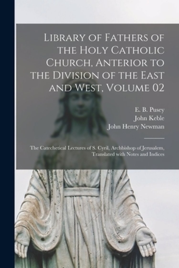 Library of Fathers of the Holy Catholic Church, Anterior to the Division of the East and West, Volume 02: The Catechetical Lectures of S. Cyril, Archb