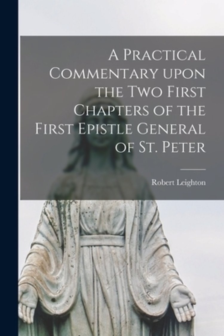 A Practical Commentary Upon the Two First Chapters of the First Epistle General of St. Peter