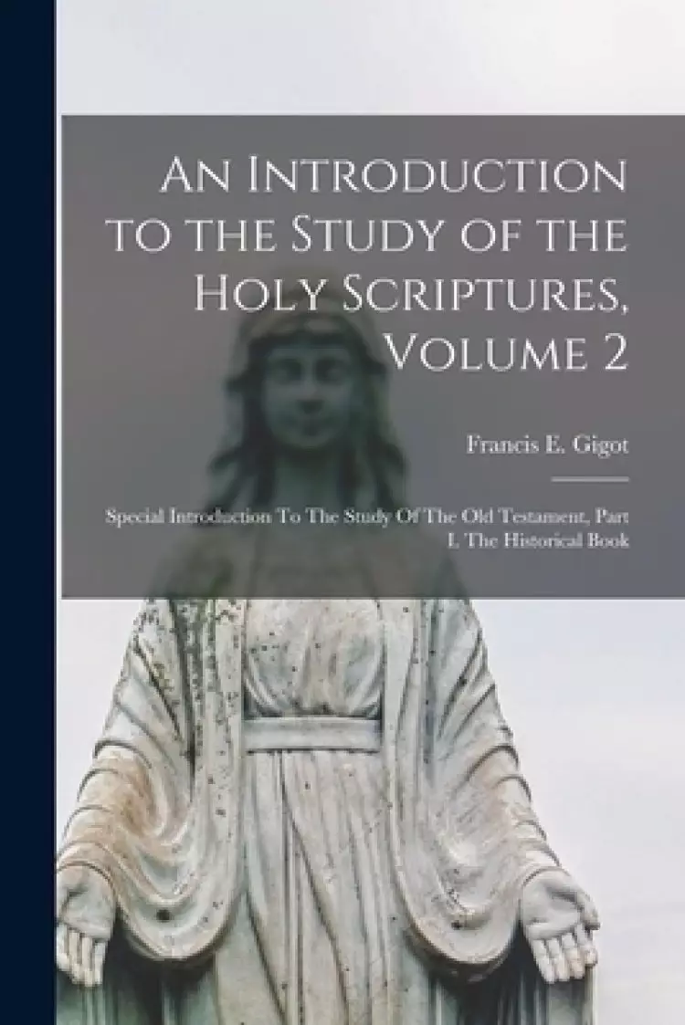 An Introduction to the Study of the Holy Scriptures, Volume 2: Special Introduction To The Study Of The Old Testament, Part I. The Historical Book