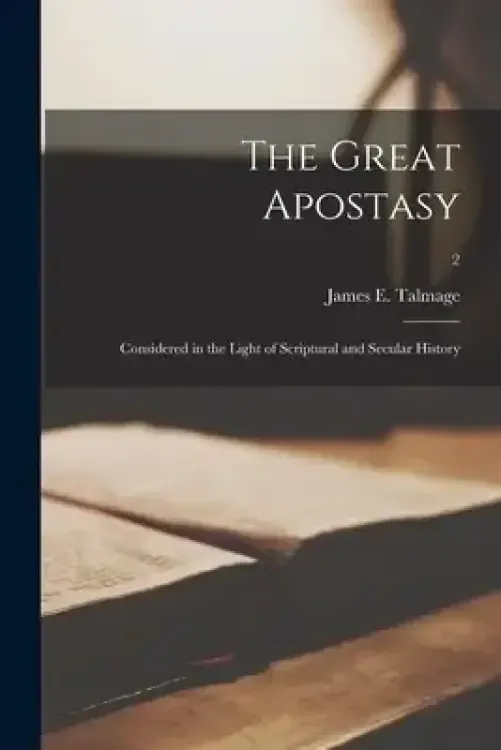 The Great Apostasy : Considered in the Light of Scriptural and Secular History; 2