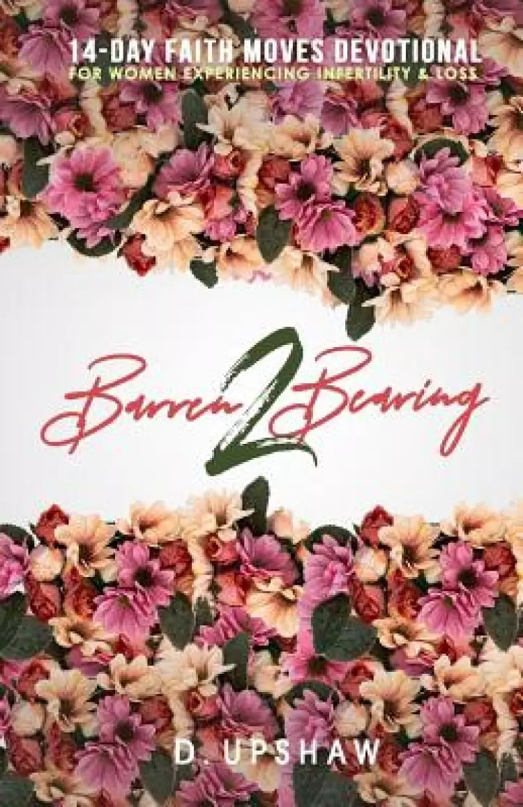 Barren 2 Bearing: 14-Day Faith Moves Devotional For Women Experiencing Infertility & Loss