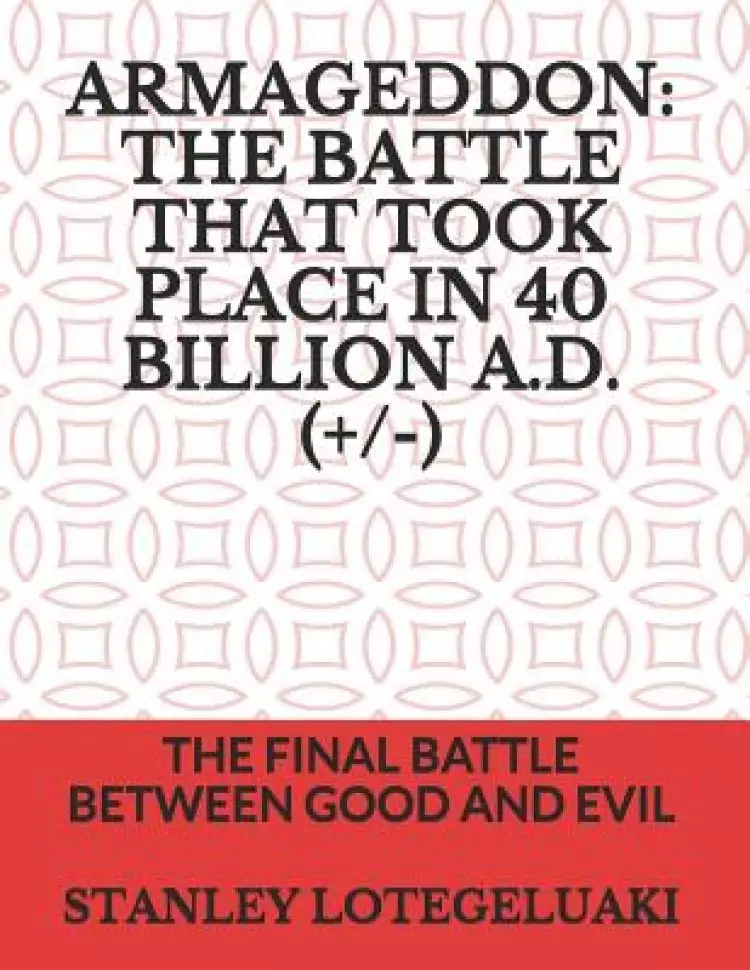 Armageddon: The Battle That Took Place in 40 Billion A.D.(+/-): The Final Battle Between Good and Evil