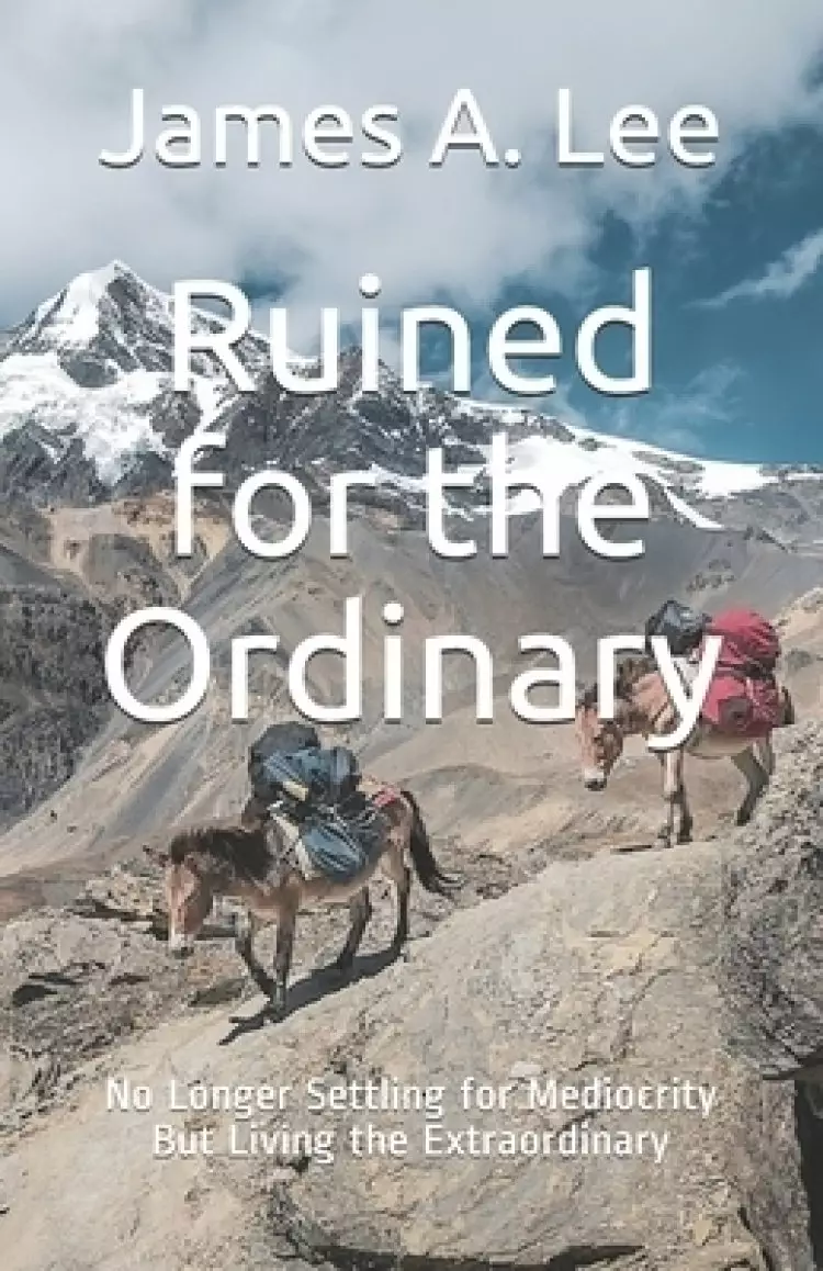 Ruined for the Ordinary: No Longer Settling for Mediocrity, But Living the Extraordinary
