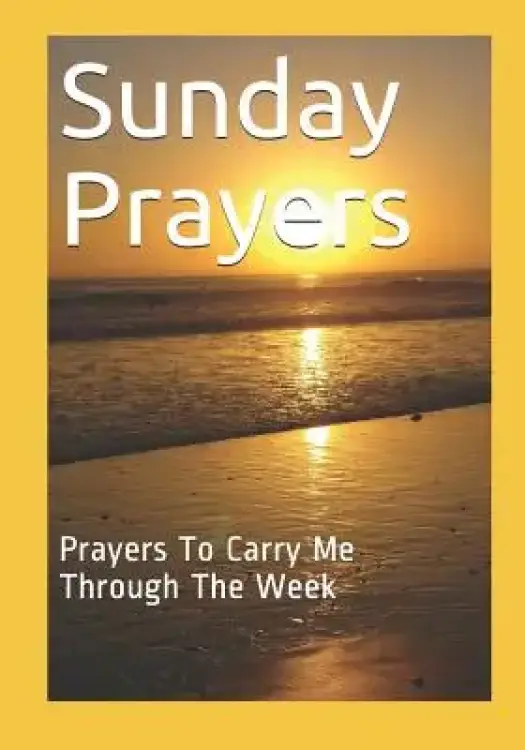 Sunday Prayers: Prayers To Carry Me Through The Week