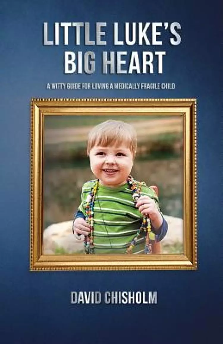 Little Luke's Big Heart: A Witty Guide for Loving a Medically Fragile Child