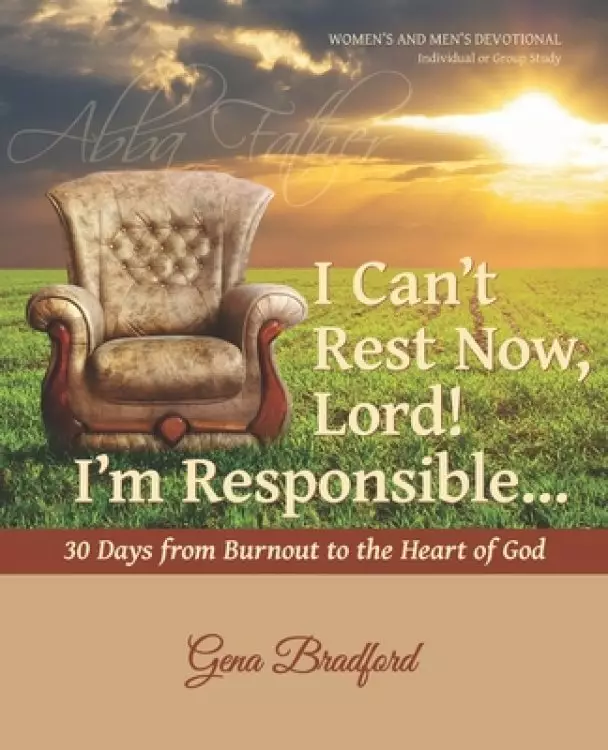 I Can't Rest Now, Lord! I'm Responsible ...: 30 Days from Burnout to the Heart of God