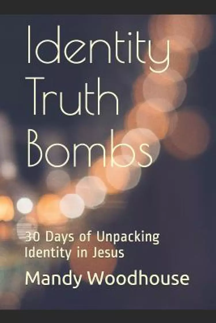 Identity Truth Bombs: 30 Days of Unpacking Identity in Jesus