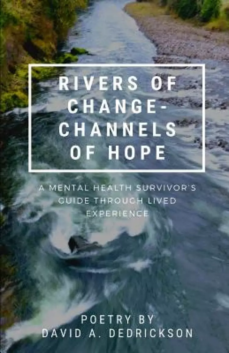 Rivers of Change - Channels of Hope: A Mental Health Survivor's Guide Through Lived Experience