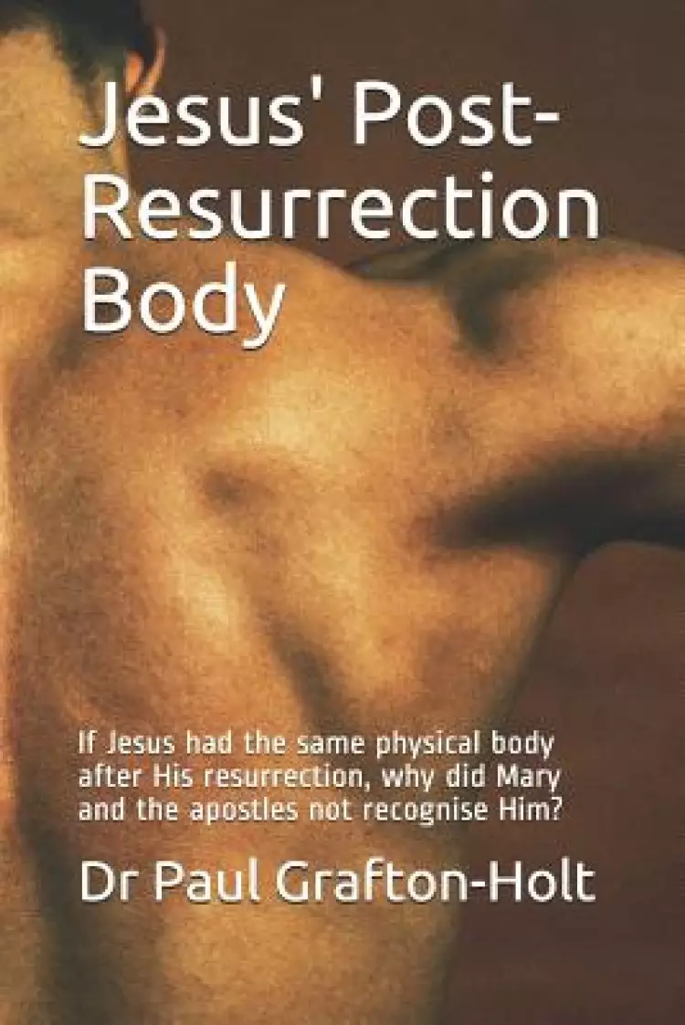 Jesus' Post-Resurrection Body: If Jesus had the same physical body after His resurrection, why did Mary and the apostles not recognise Him?