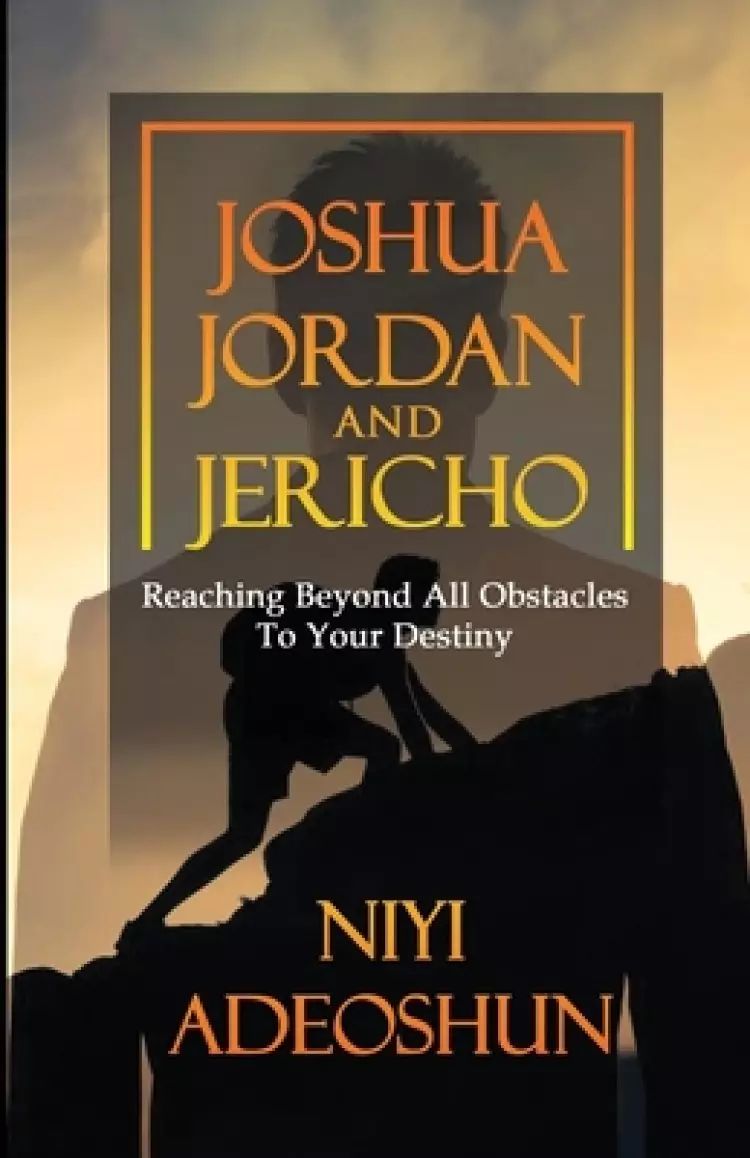 Joshua, Jordan and Jericho: Reaching Beyond All Obstacles to Your Destiny