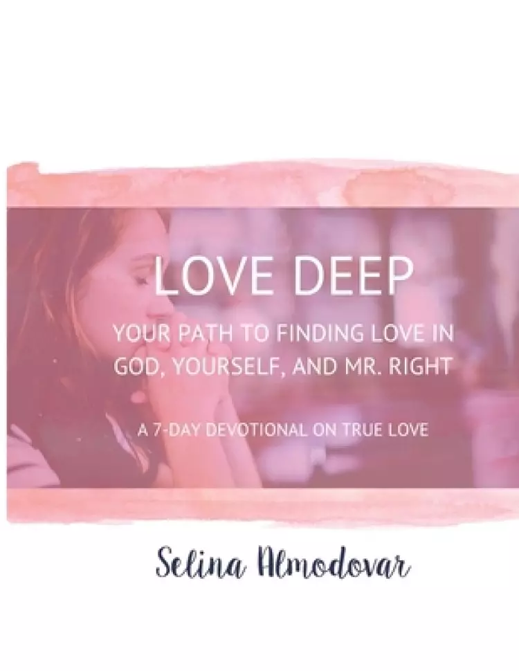 Love Deep: Your Path to Finding Love In God, Yourself and Mr. Right: A Seven-Day Devotional
