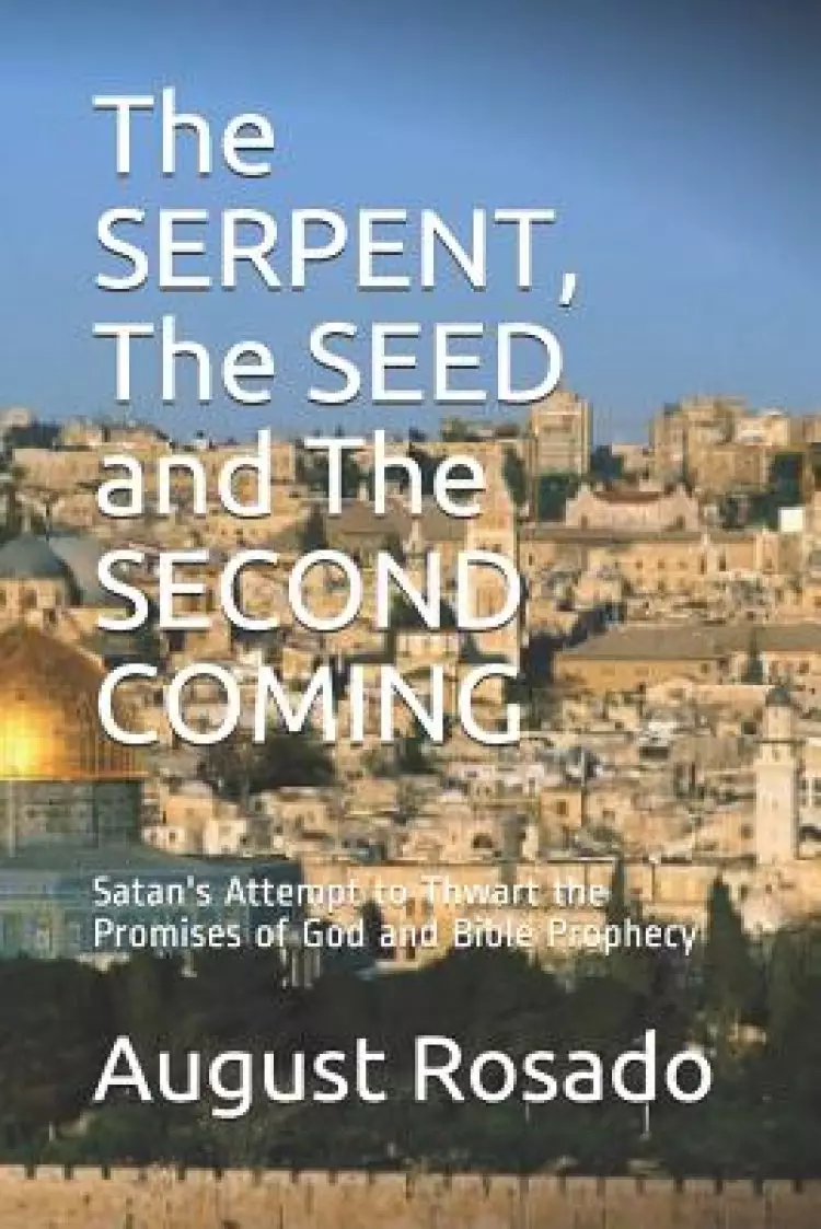 The SERPENT, The SEED and The SECOND COMING: Satan's Attempt to Thwart the Promises of God and Bible Prophecy