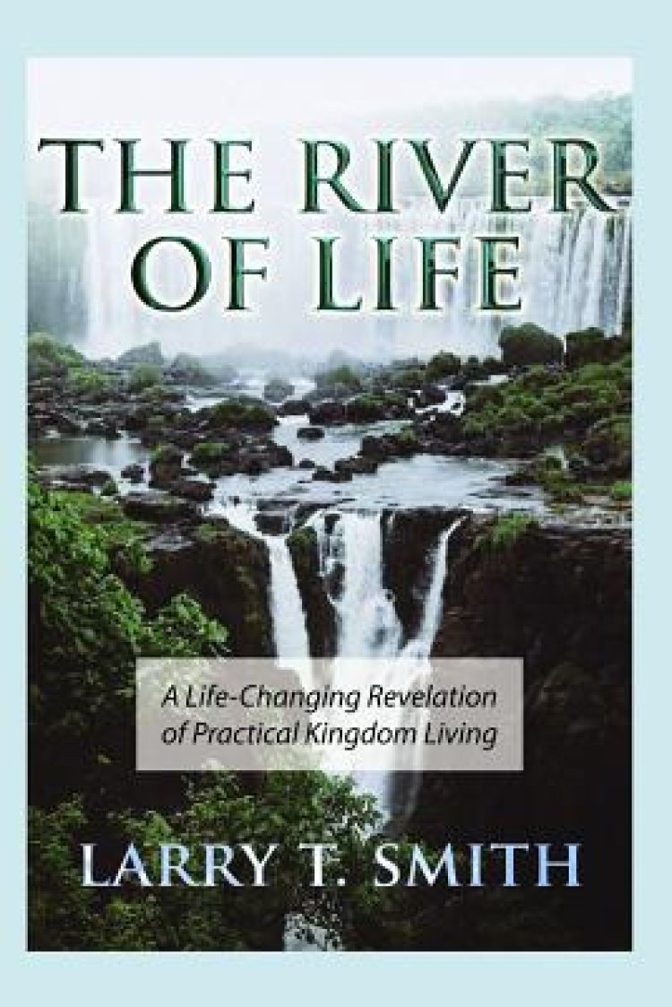 The River of Life: A Life-Changing Revelation of Practical Kingdom Living
