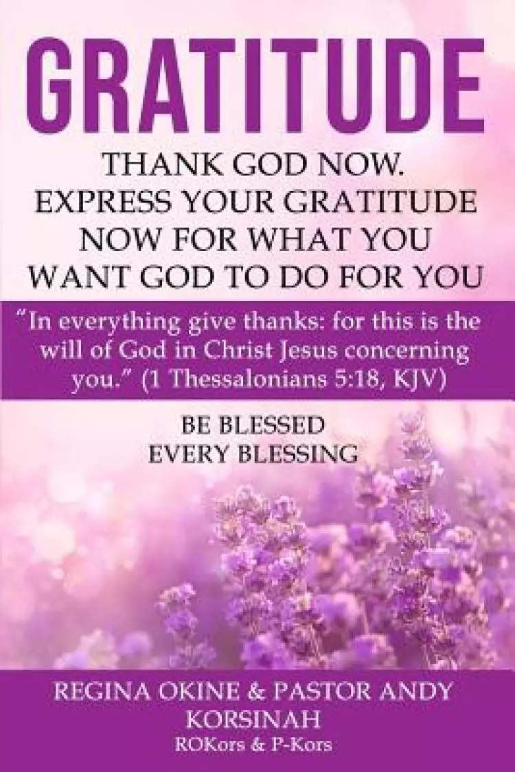 Gratitude: Thank God Now. Express Your Gratitude Now for What You Want God to Do for You.