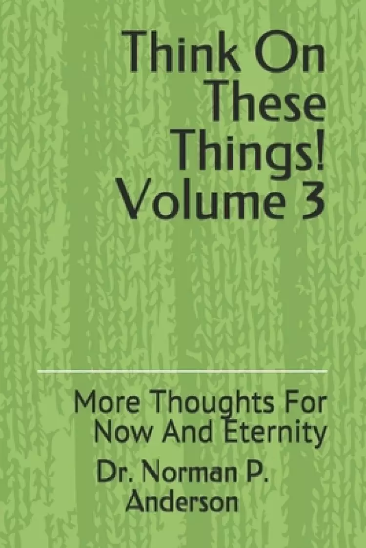Think On These Things Volume 3: More Thoughts For Now And Eternity
