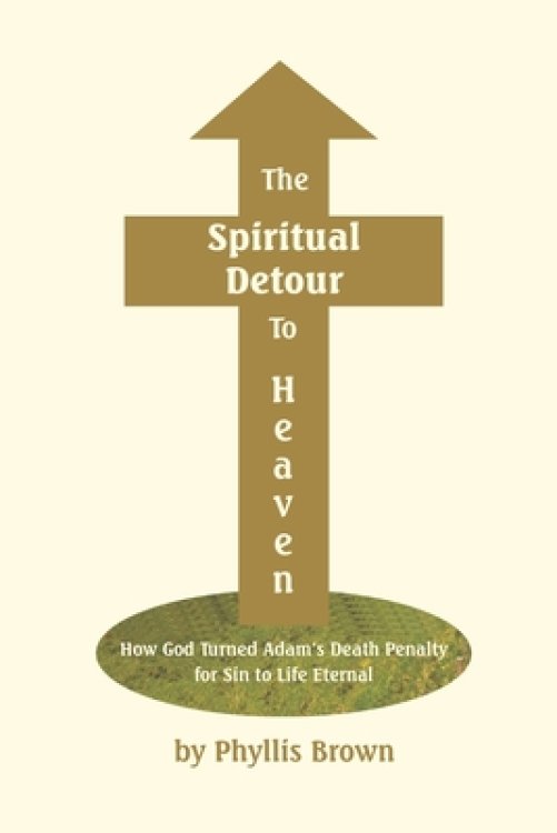 The Spiritual Detour To Heaven: How God Turned Adam's Death Penalty for Sin to Life Eternal