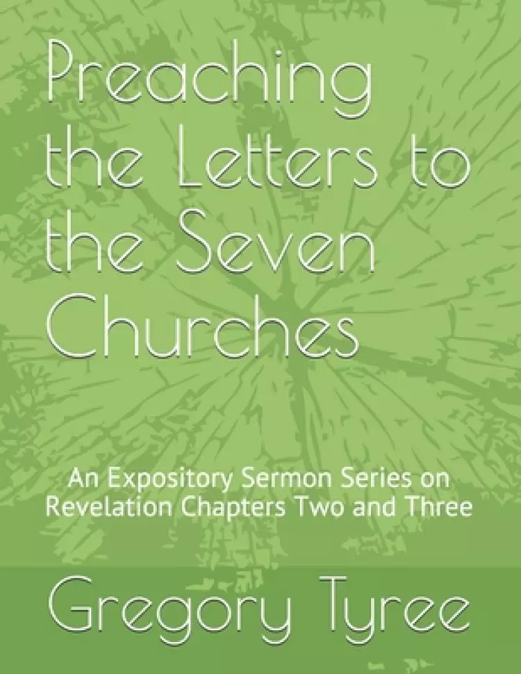 Preaching the Letters to the Seven Churches: An Expository Sermon Series on Revelation Chapters Two and Three