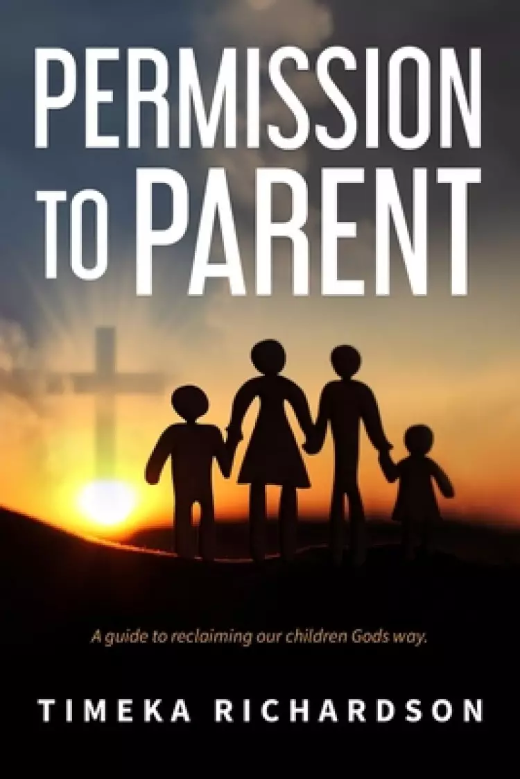 Permission to Parent: Taking back the God given authority to raise outstanding children