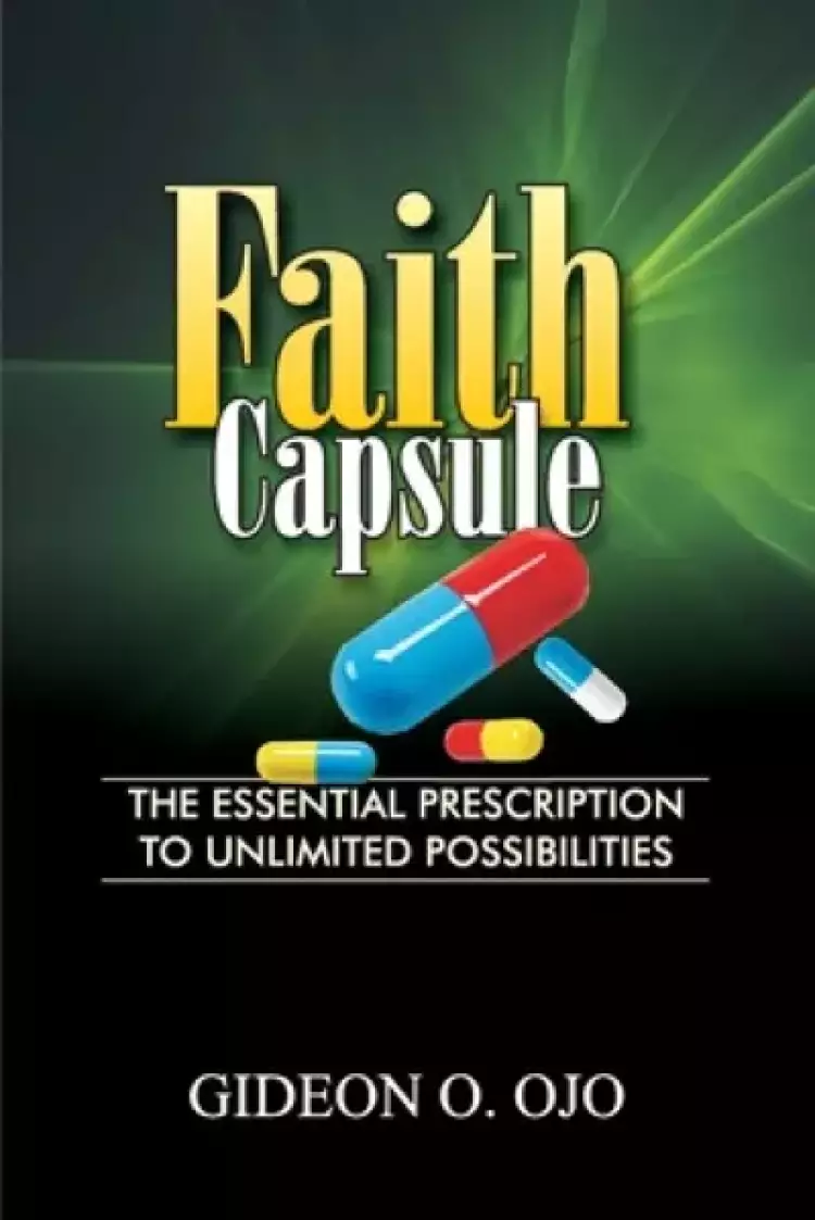 Faith Capsule: The Essential Prescription to Unlimited Posibilities
