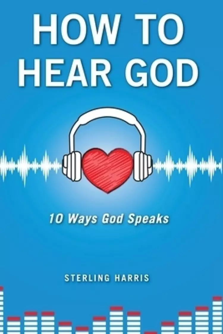 How to Hear God, 10 Ways God Speaks: How to Hear God's Voice