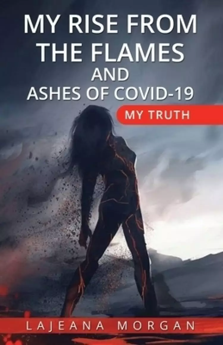 My Rise from the Flames and Ashes of Covid-19: My Truth