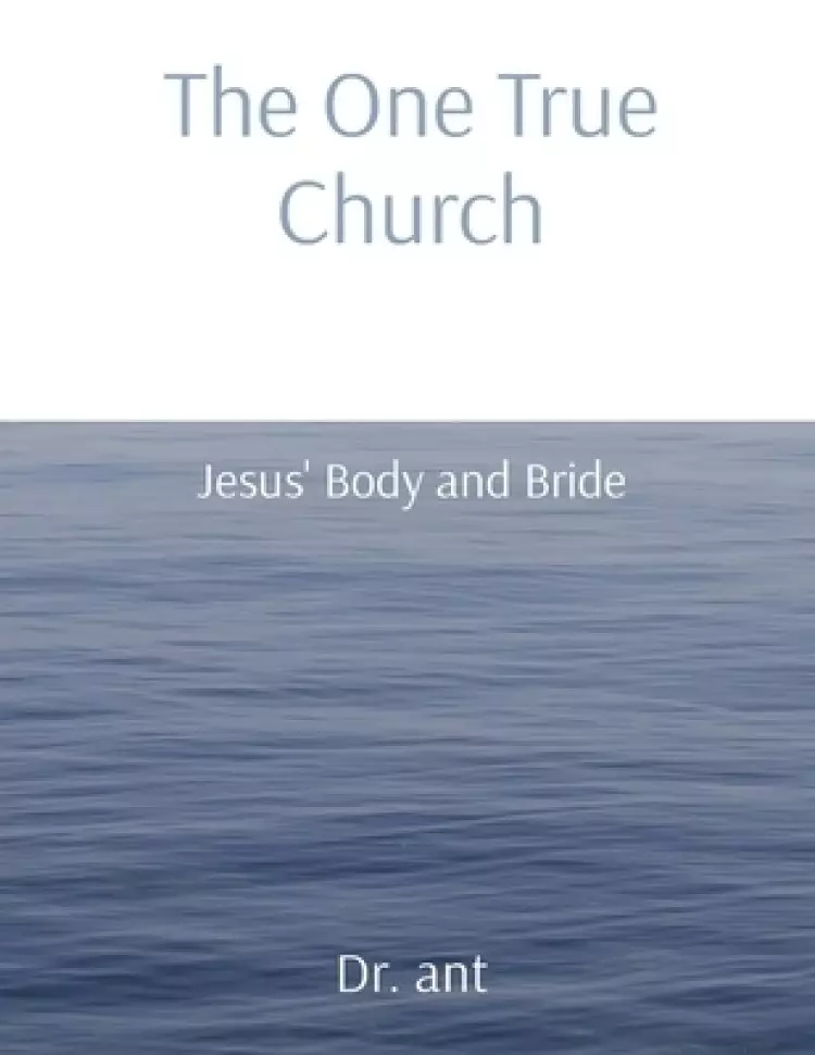 The One True Church: Jesus' Body and Bride
