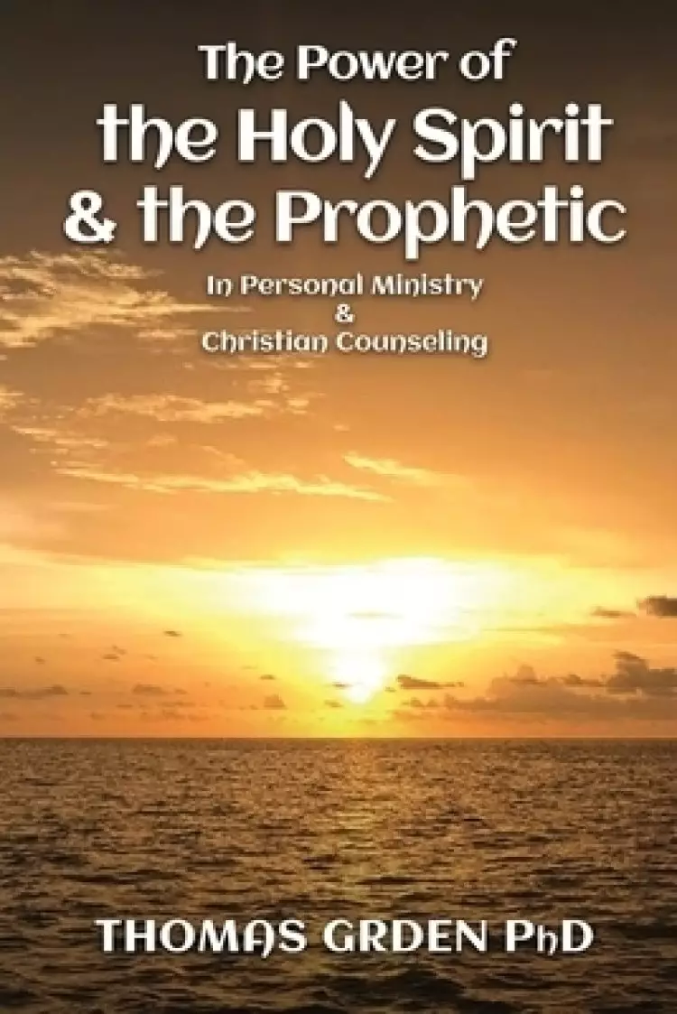 The Power of the Holy Spirit and the Prophetic : in Personal Ministry & Christian Counseling