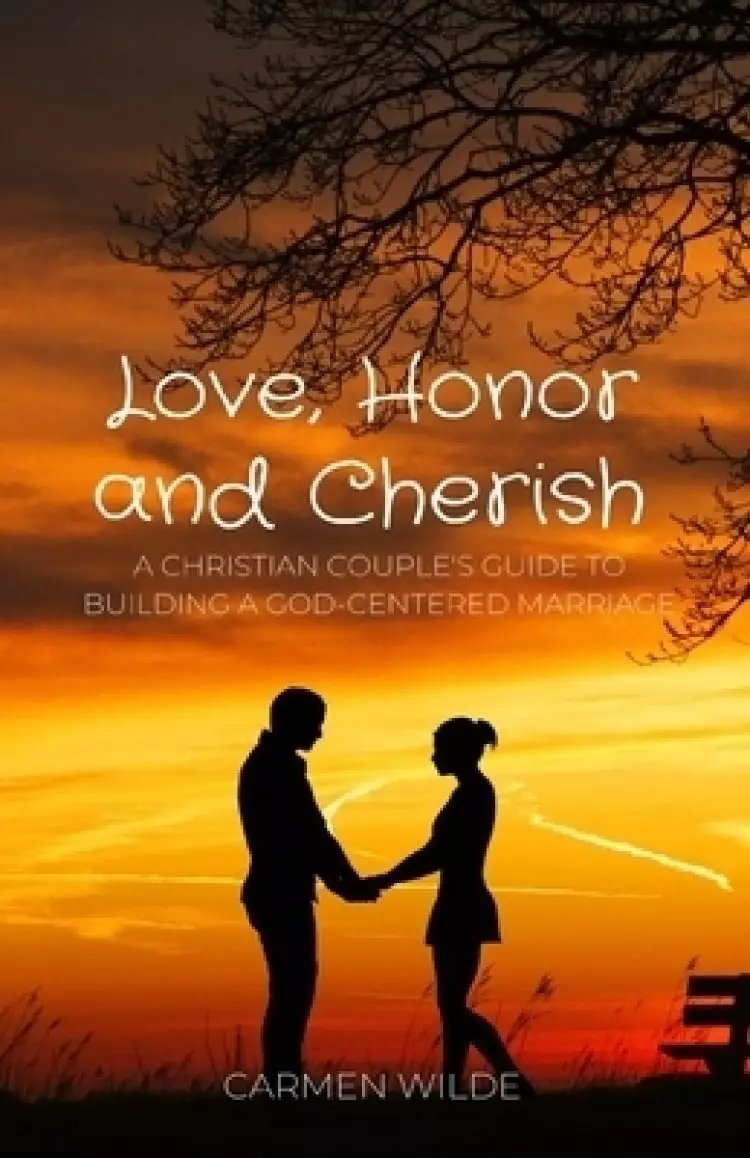 Love, Honor and Cherish: A Christian Couple's Guide to Building a God-centered Marriage