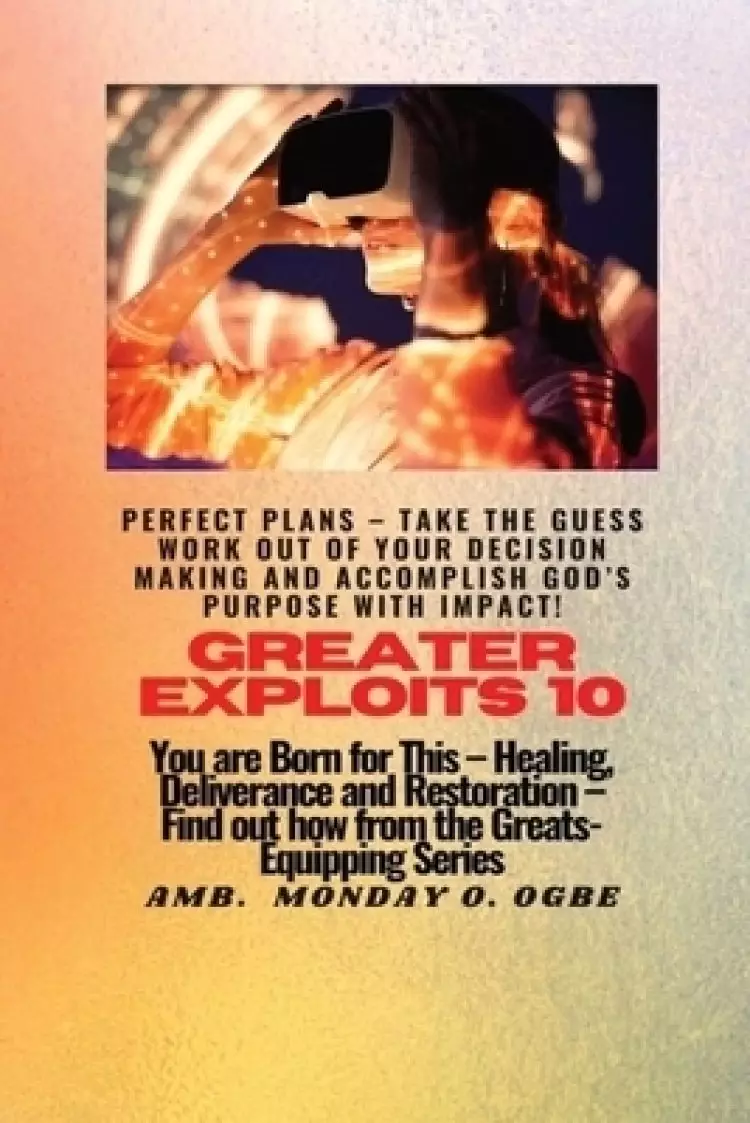 Greater Exploits - 10 Perfect Plans - Take the GUESS work out of Your DECISION Making: You are Born for This - Healing, Deliverance and Restoration