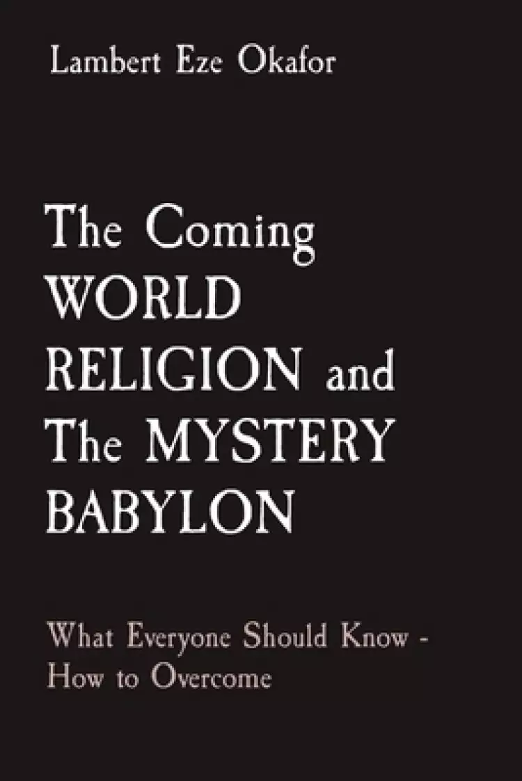 The Coming WORLD RELIGION and The MYSTERY BABYLON: What Everyone Should Know - How to Overcome