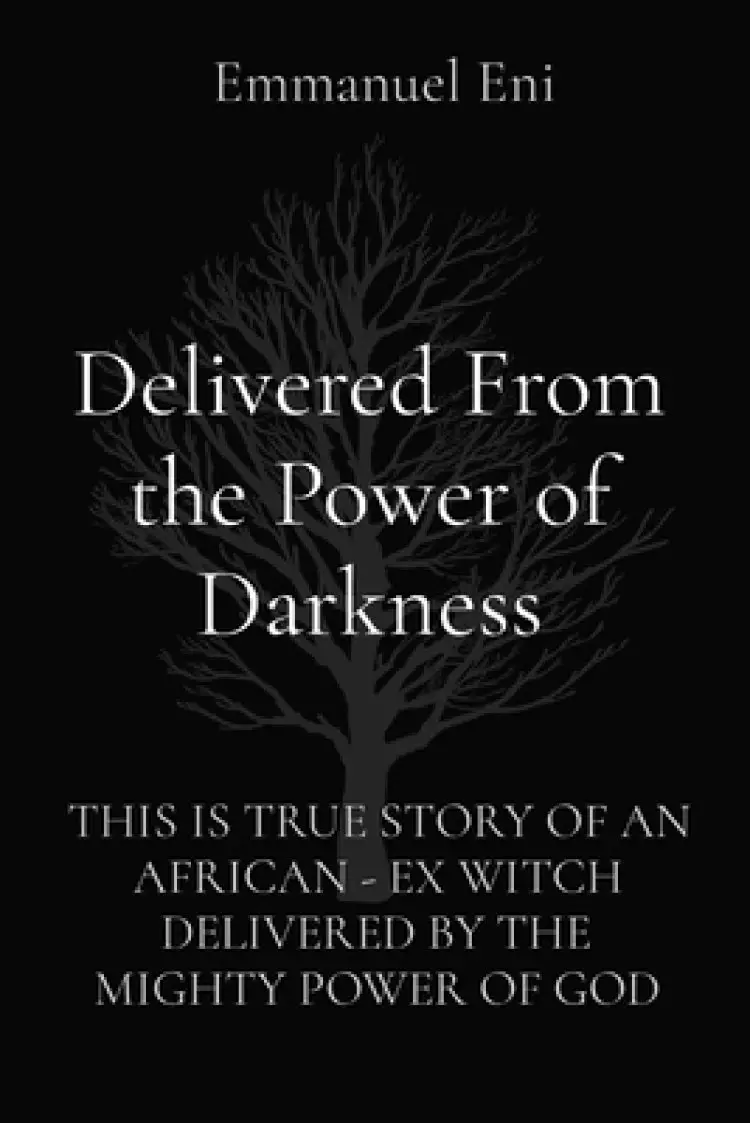 Delivered From the Power of Darkness: THIS IS TRUE STORY OF AN AFRICAN - EX WITCH DELIVERED BY THE MIGHTY POWER OF GOD