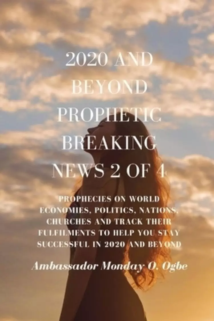2020 and Beyond Prophetic Breaking News - 2 of 4: Prophecies on World Economies, Politics, Nations, Churches and Track their Fulfilments to Help You S
