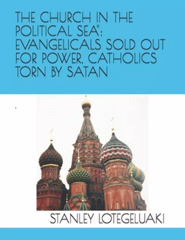 The Church in the "Political Sea": : Evangelicals Sold Out for Power, Catholics Torn by Satan.
