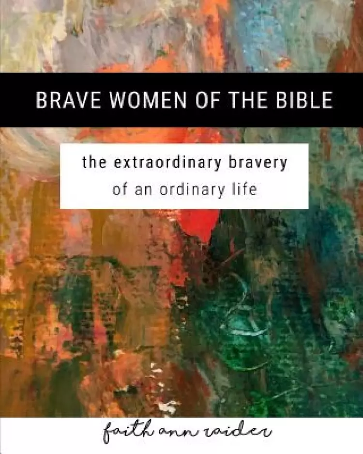 Brave Women of the Bible: The Extraordinary Bravery of an Ordinary Life: A 6 Week Bible Study