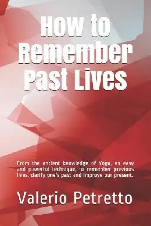 How to Remember Past Lives: From the Ancient Knowledge of Yoga, an Easy and Powerful Technique, to Remember Previous Lives, Clarify One's Past and