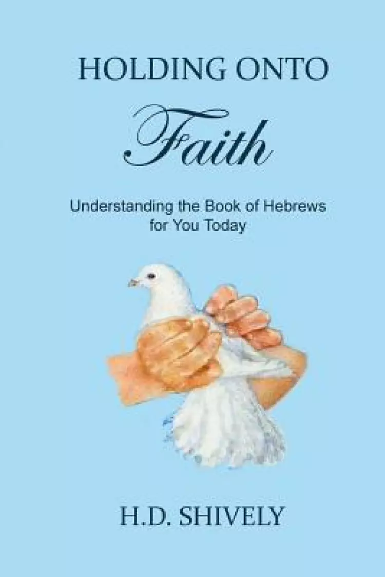 Holding onto Faith: Understanding the Book of Hebrews for You Today