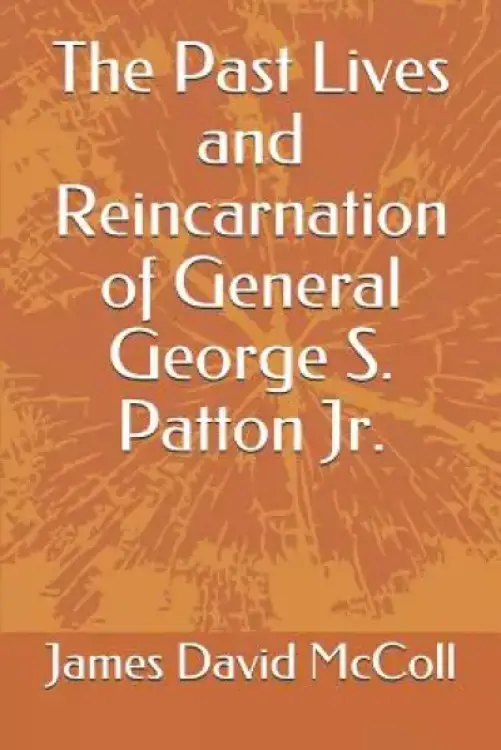 The Past Lives and Reincarnation of General George S. Patton Jr.