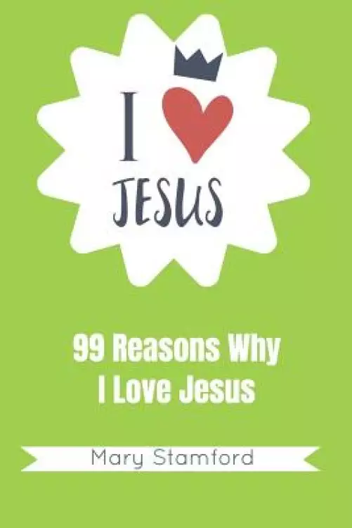 I Love Jesus: 99 Reasons Why I Love Jesus
