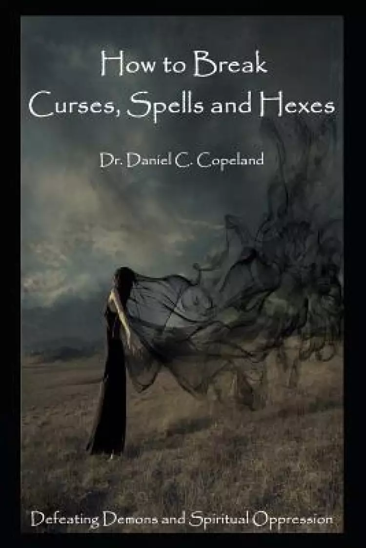 How to Break Curses, Spells and Hexes: Defeating Demons and Spiritual Oppression