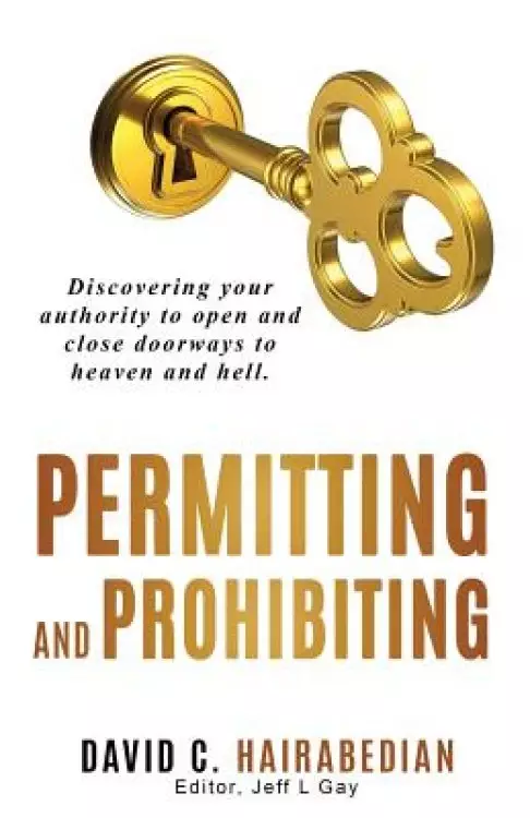 Permitting and Prohibiting: Discovering your authority to open and close doorways to heaven and hell.