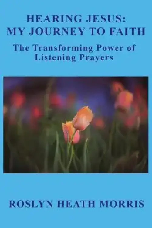 Hearing Jesus: My Journey to Faith: The Transforming Power of Listening Prayers