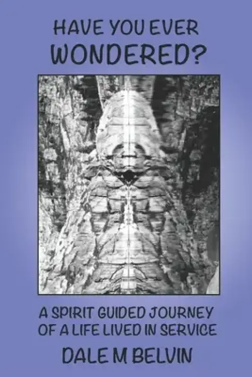 Have You Ever Wondered?: A Spirit Guided Journey of a Life Lived in Service