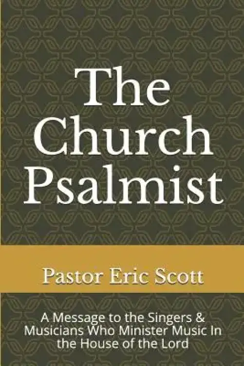 The Church Psalmist: A Message to the Singers & Musicians Who Minister Music In the House of the Lord