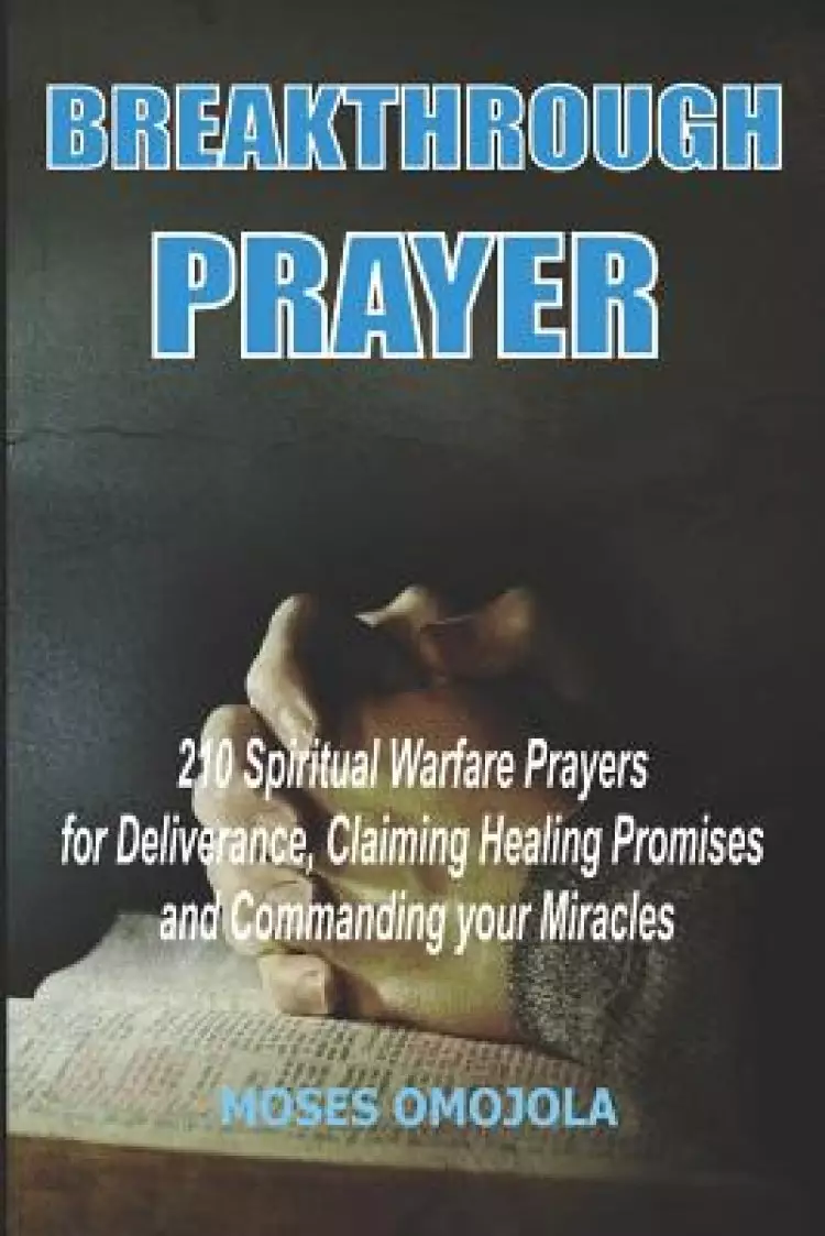 Breakthrough Prayers: 210 Spiritual Warfare Prayers For Deliverance, Claiming Healing Promises And Commanding Your Miracles